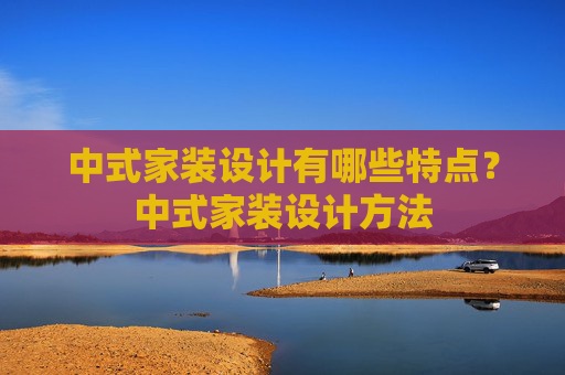中式家装设计有哪些特点？中式家装设计方法