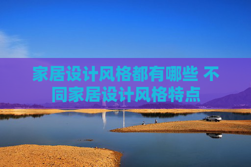 家居设计风格都有哪些 不同家居设计风格特点