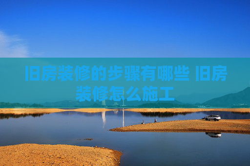 旧房装修的步骤有哪些 旧房装修怎么施工