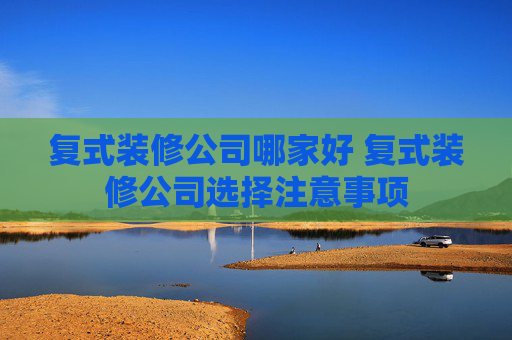 复式装修公司哪家好 复式装修公司选择注意事项