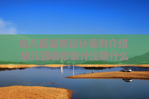 幼儿园装修设计案例介绍 幼儿园装修设计注意什么