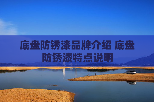 底盘防锈漆品牌介绍 底盘防锈漆特点说明