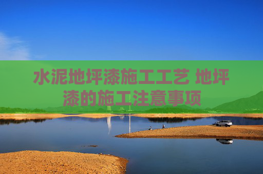 水泥地坪漆施工工艺 地坪漆的施工注意事项
