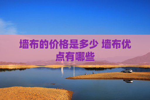 墙布的价格是多少 墙布优点有哪些