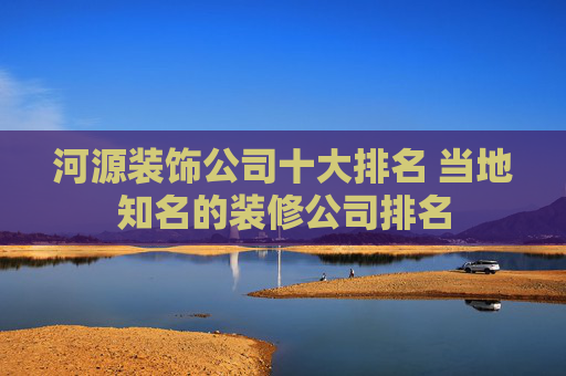 河源装饰公司十大排名 当地知名的装修公司排名