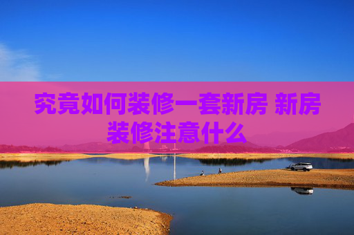 究竟如何装修一套新房 新房装修注意什么