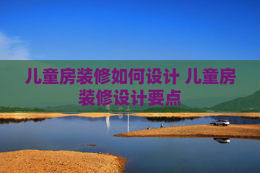 儿童房装修如何设计 儿童房装修设计要点