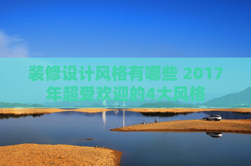 装修设计风格有哪些 2017年超受欢迎的4大风格