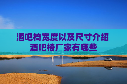 酒吧椅宽度以及尺寸介绍 酒吧椅厂家有哪些