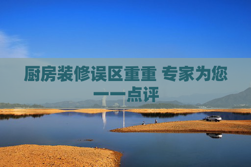 厨房装修误区重重 专家为您一一点评