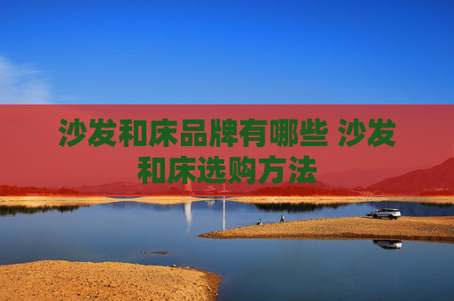 沙发和床品牌有哪些 沙发和床选购方法