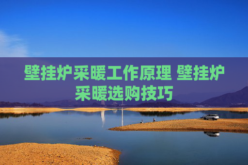 壁挂炉采暖工作原理 壁挂炉采暖选购技巧
