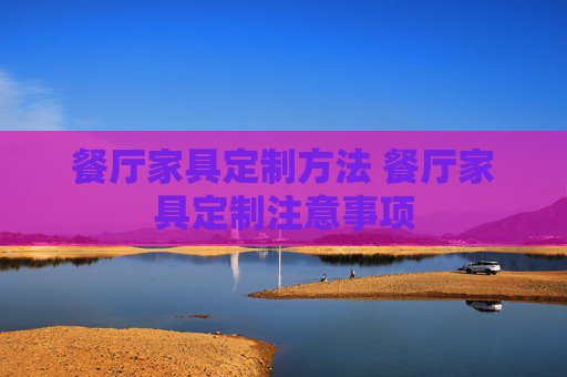 餐厅家具定制方法 餐厅家具定制注意事项