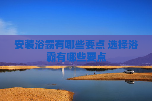 安装浴霸有哪些要点 选择浴霸有哪些要点