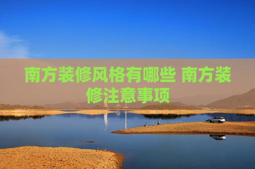 南方装修风格有哪些 南方装修注意事项