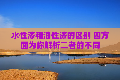 水性漆和油性漆的区别 四方面为你解析二者的不同