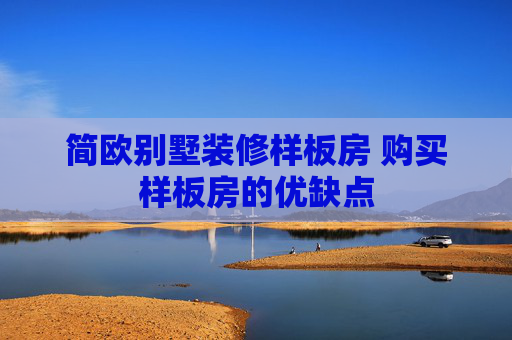 简欧别墅装修样板房 购买样板房的优缺点