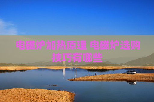 电磁炉加热原理 电磁炉选购技巧有哪些