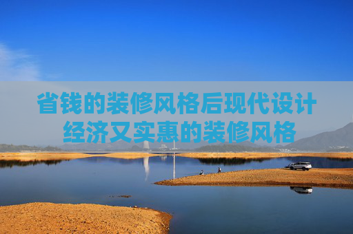 省钱的装修风格后现代设计 经济又实惠的装修风格