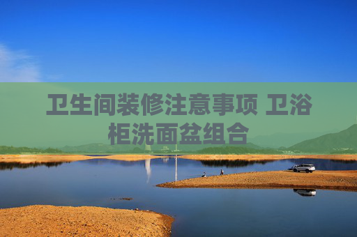 卫生间装修注意事项 卫浴柜洗面盆组合