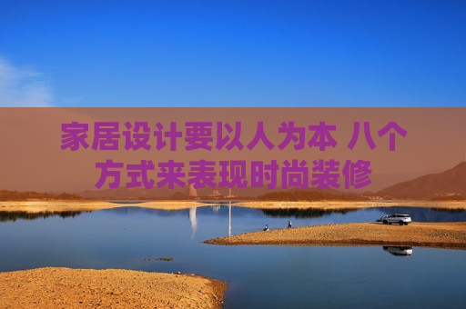 家居设计要以人为本 八个方式来表现时尚装修