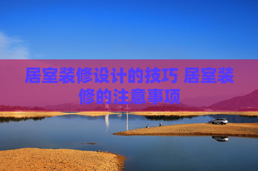 居室装修设计的技巧 居室装修的注意事项