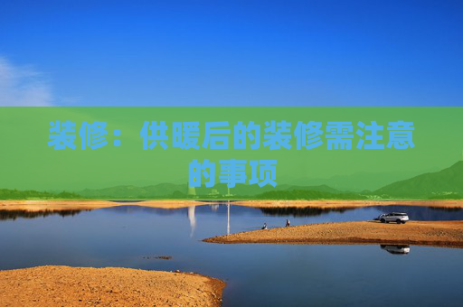 装修：供暖后的装修需注意的事项