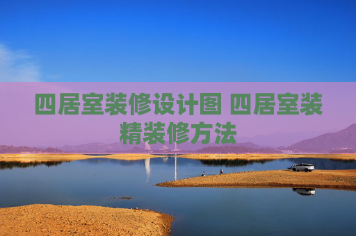 四居室装修设计图 四居室装精装修方法