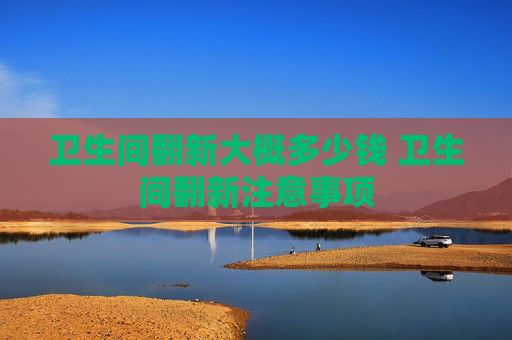 卫生间翻新大概多少钱 卫生间翻新注意事项