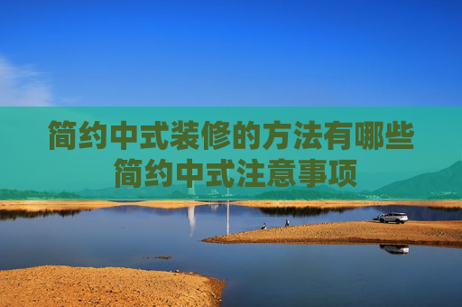 简约中式装修的方法有哪些 简约中式注意事项