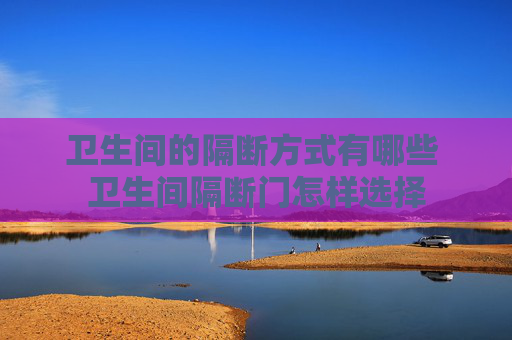 卫生间的隔断方式有哪些 卫生间隔断门怎样选择