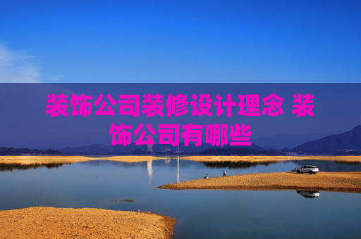 装饰公司装修设计理念 装饰公司有哪些