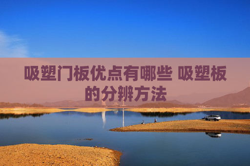 吸塑门板优点有哪些 吸塑板的分辨方法