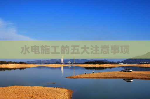 水电施工的五大注意事项