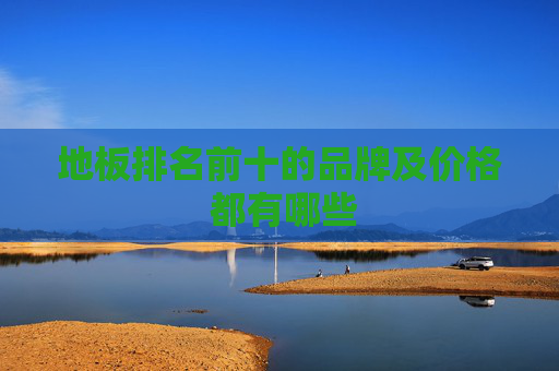 地板排名前十的品牌及价格 都有哪些
