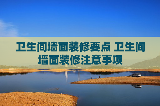 卫生间墙面装修要点 卫生间墙面装修注意事项