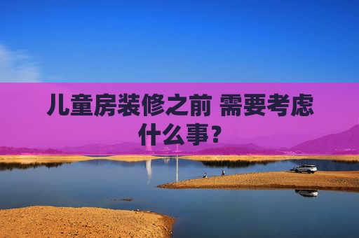 儿童房装修之前 需要考虑什么事？