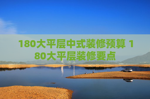 180大平层中式装修预算 180大平层装修要点
