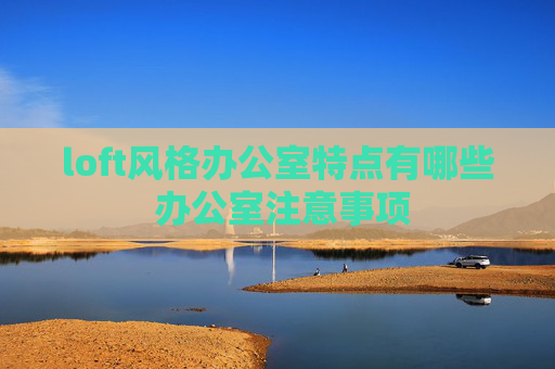 loft风格办公室特点有哪些 办公室注意事项