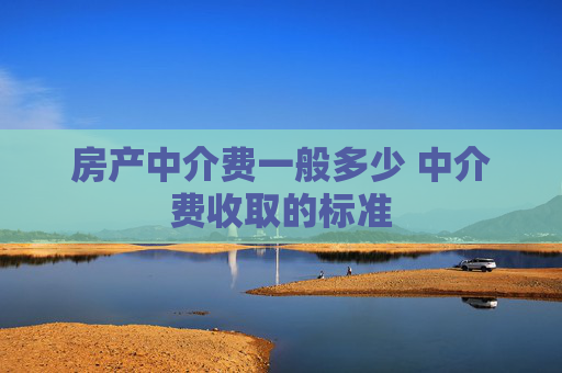 房产中介费一般多少 中介费收取的标准