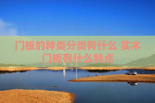 门板的种类分类有什么 实木门板有什么特点