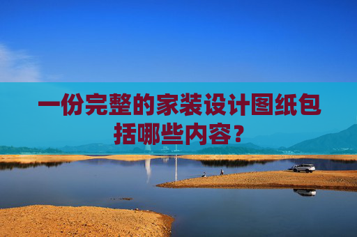 一份完整的家装设计图纸包括哪些内容？