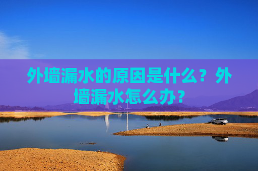 外墙漏水的原因是什么？外墙漏水怎么办？