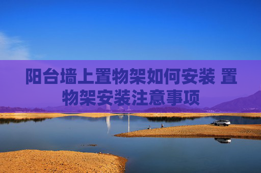 阳台墙上置物架如何安装 置物架安装注意事项