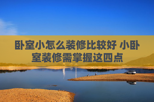 卧室小怎么装修比较好 小卧室装修需掌握这四点