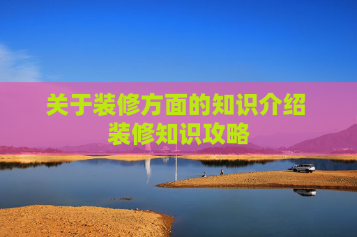关于装修方面的知识介绍 装修知识攻略