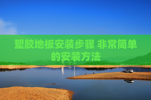 塑胶地板安装步骤 非常简单的安装方法