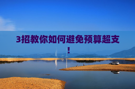 3招教你如何避免预算超支！