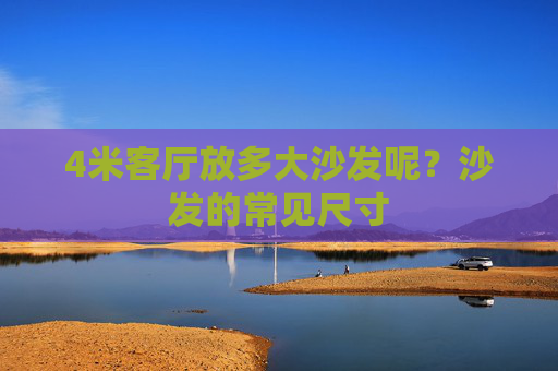 4米客厅放多大沙发呢？沙发的常见尺寸