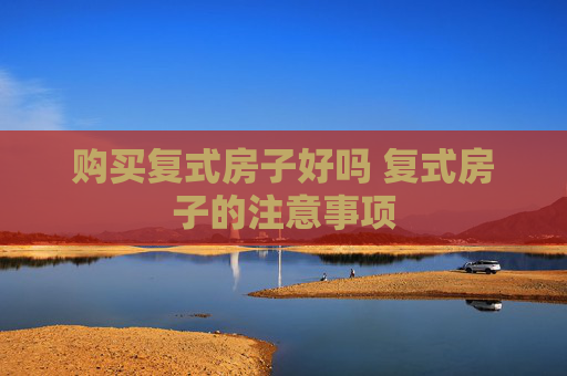 购买复式房子好吗 复式房子的注意事项